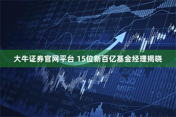 大牛证券官网平台 15位新百亿基金经理揭晓