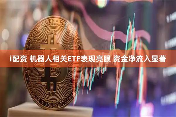 i配资 机器人相关ETF表现亮眼 资金净流入显著