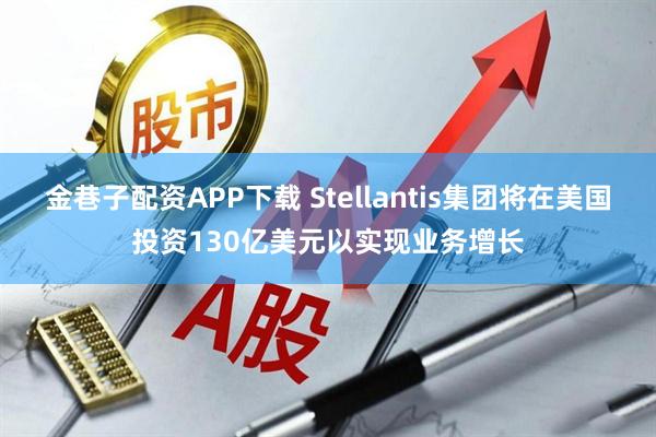 金巷子配资APP下载 Stellantis集团将在美国投资130亿美元以实现业务增长