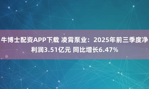 牛博士配资APP下载 凌霄泵业：2025年前三季度净利润3.51亿元 同比增长6.47%