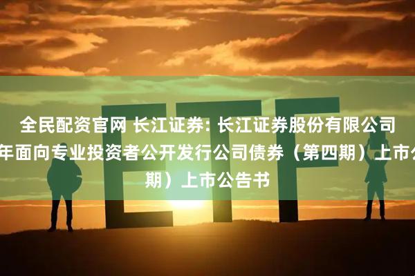 全民配资官网 长江证券: 长江证券股份有限公司2025年面向专业投资者公开发行公司债券(第四期)上市公告书