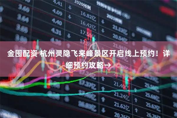 金囤配资 杭州灵隐飞来峰景区开启线上预约！详细预约攻略→