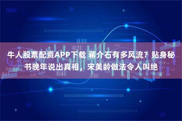 牛人股票配资APP下载 蒋介石有多风流？贴身秘书晚年说出真相，宋美龄做法令人叫绝