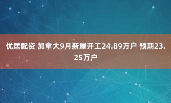 优居配资 加拿大9月新屋开工24.89万户 预期23.25万户